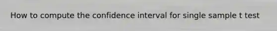 How to compute the confidence interval for single sample t test