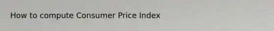 How to compute Consumer Price Index