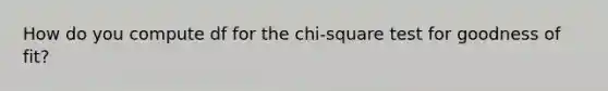 How do you compute df for the chi-square test for goodness of fit?