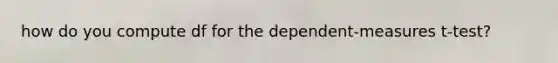 how do you compute df for the dependent-measures t-test?