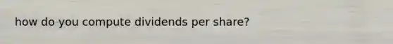 how do you compute dividends per share?