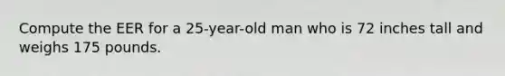 Compute the EER for a 25-year-old man who is 72 inches tall and weighs 175 pounds.