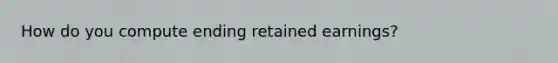 How do you compute ending retained earnings?