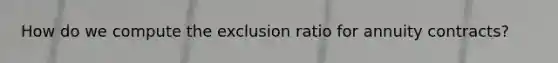 How do we compute the exclusion ratio for annuity contracts?