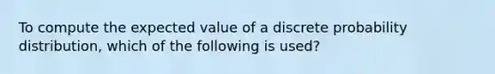 To compute the expected value of a discrete probability distribution, which of the following is used?