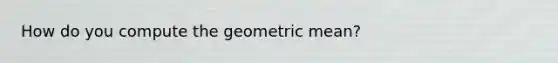 How do you compute the geometric mean?