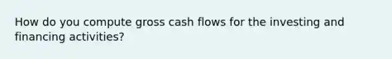 How do you compute gross cash flows for the investing and financing activities?