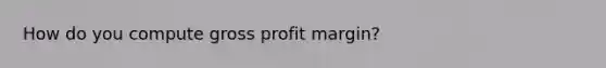 How do you compute gross profit margin?