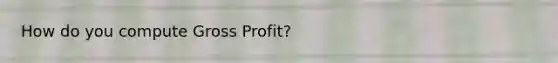 How do you compute Gross Profit?