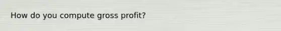 How do you compute gross profit?