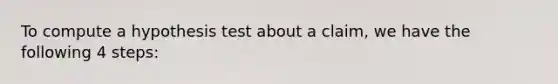 To compute a hypothesis test about a claim, we have the following 4 steps: