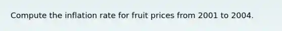 Compute the inflation rate for fruit prices from 2001 to 2004.