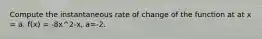 Compute the instantaneous rate of change of the function at at x = a. f(x) = -8x^2-x, a=-2.