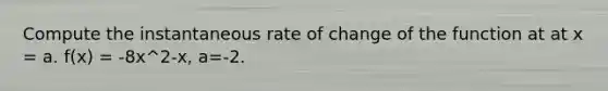 Compute the instantaneous rate of change of the function at at x = a. f(x) = -8x^2-x, a=-2.