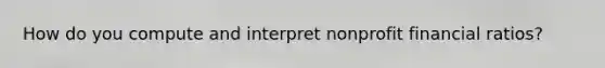 How do you compute and interpret nonprofit financial ratios?