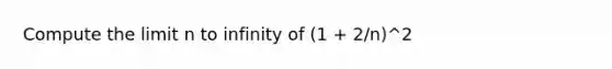 Compute the limit n to infinity of (1 + 2/n)^2