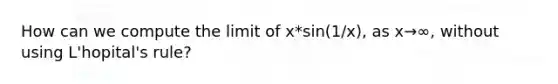 How can we compute the limit of x*sin(1/x), as x→∞, without using L'hopital's rule?