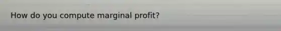 How do you compute marginal profit?