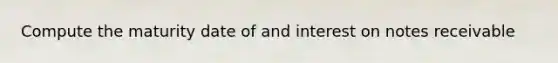 Compute the maturity date of and interest on notes receivable