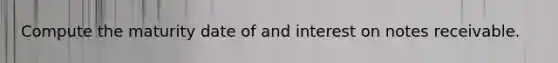 Compute the maturity date of and interest on notes receivable.