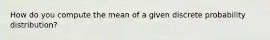 How do you compute the mean of a given discrete probability distribution?