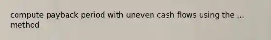 compute payback period with uneven cash flows using the ... method