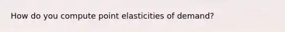 How do you compute point elasticities of demand?