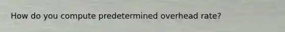 How do you compute predetermined overhead rate?