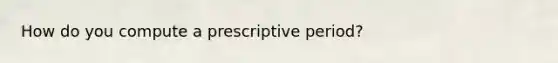 How do you compute a prescriptive period?