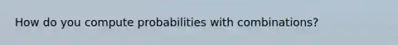 How do you compute probabilities with combinations?