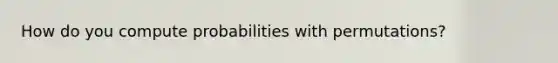 How do you compute probabilities with permutations?