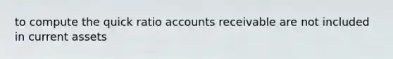 to compute the quick ratio accounts receivable are not included in current assets