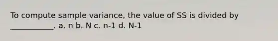 To compute sample variance, the value of SS is divided by ___________. a. n b. N c. n-1 d. N-1