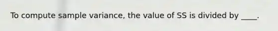 To compute sample variance, the value of SS is divided by ____.