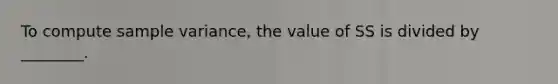 To compute sample variance, the value of SS is divided by ________.