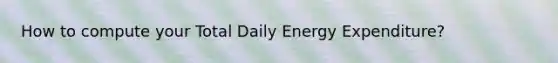 How to compute your Total Daily Energy Expenditure?