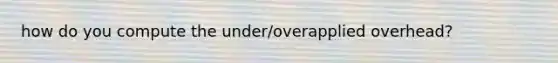 how do you compute the under/overapplied overhead?