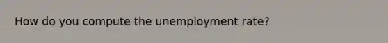 How do you compute the unemployment rate?