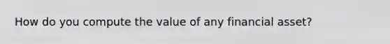 How do you compute the value of any financial asset?