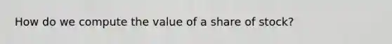 How do we compute the value of a share of stock?