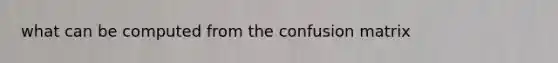 what can be computed from the confusion matrix