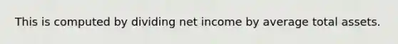 This is computed by dividing net income by average total assets.