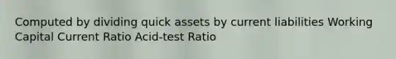 Computed by dividing quick assets by current liabilities Working Capital Current Ratio Acid-test Ratio