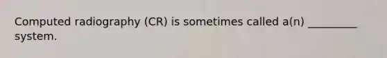 Computed radiography (CR) is sometimes called a(n) _________ system.