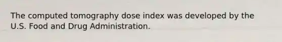 The computed tomography dose index was developed by the U.S. Food and Drug Administration.