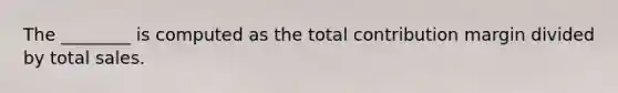 The ________ is computed as the total contribution margin divided by total sales.