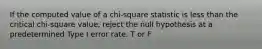 If the computed value of a chi-square statistic is less than the critical chi-square value, reject the null hypothesis at a predetermined Type I error rate. T or F