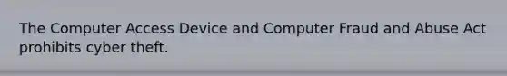 The Computer Access Device and Computer Fraud and Abuse Act prohibits cyber theft.