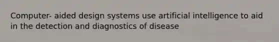 Computer- aided design systems use artificial intelligence to aid in the detection and diagnostics of disease