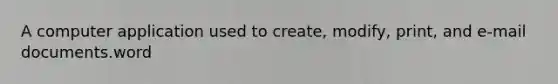 A computer application used to create, modify, print, and e-mail documents.word